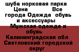 шуба норковая парка › Цена ­ 70 000 - Все города Одежда, обувь и аксессуары » Мужская одежда и обувь   . Калининградская обл.,Светловский городской округ 